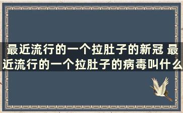 最近流行的一个拉肚子的新冠 最近流行的一个拉肚子的病毒叫什么名字